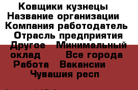 Ковщики-кузнецы › Название организации ­ Компания-работодатель › Отрасль предприятия ­ Другое › Минимальный оклад ­ 1 - Все города Работа » Вакансии   . Чувашия респ.